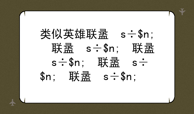 类似英雄联盟的游戏;类似英雄联盟的手游