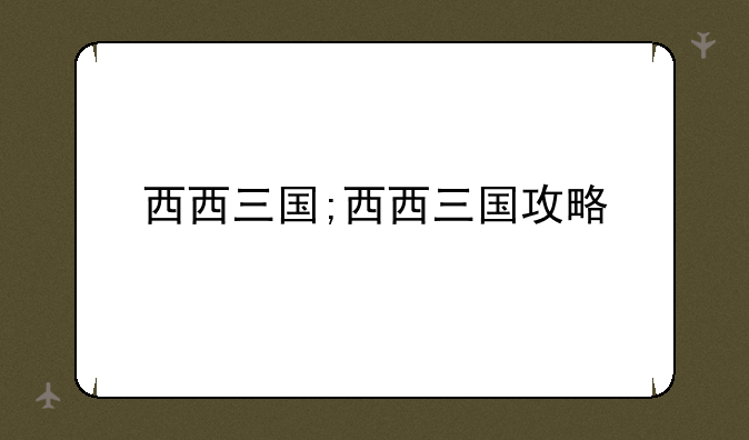 西西三国;西西三国攻略