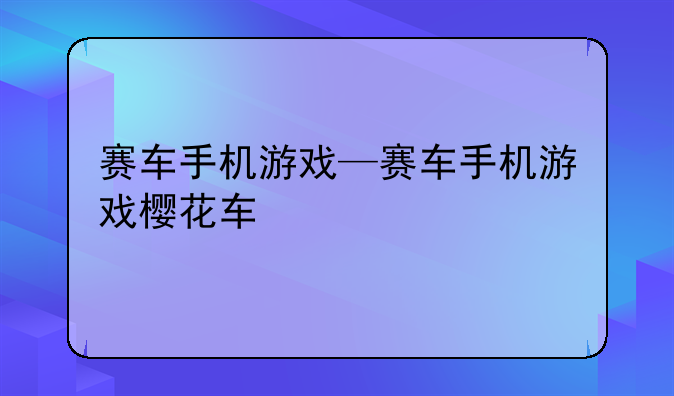 赛车手机游戏—赛车手机游戏樱花车