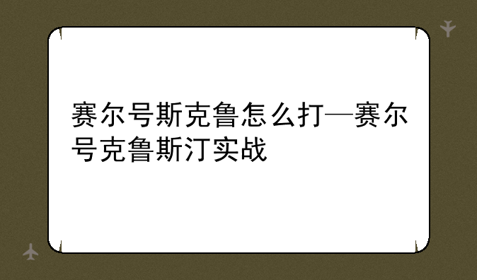 赛尔号斯克鲁怎么打—赛尔号克鲁斯汀实战