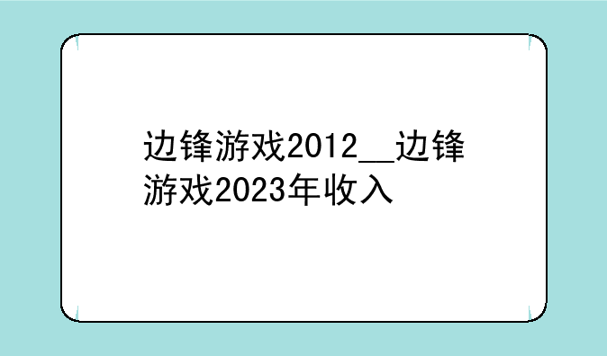 边锋游戏2012__边锋游戏2023年收入