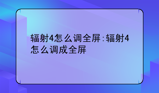 辐射4怎么调全屏:辐射4怎么调成全屏