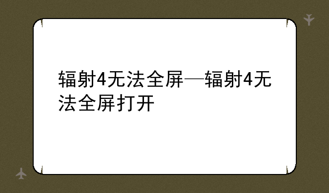 辐射4无法全屏—辐射4无法全屏打开