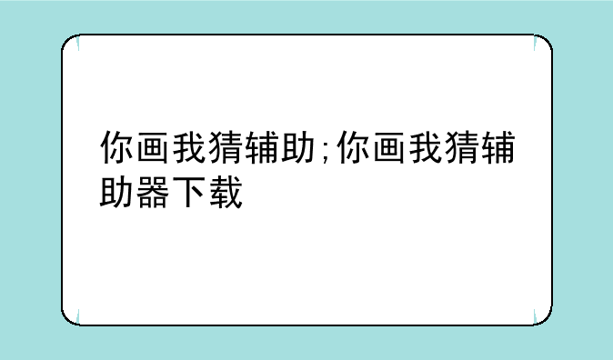 你画我猜辅助;你画我猜辅助器下载