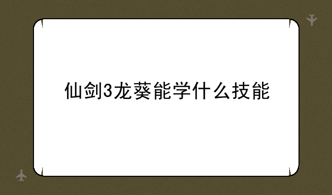 仙剑3龙葵能学什么技能
