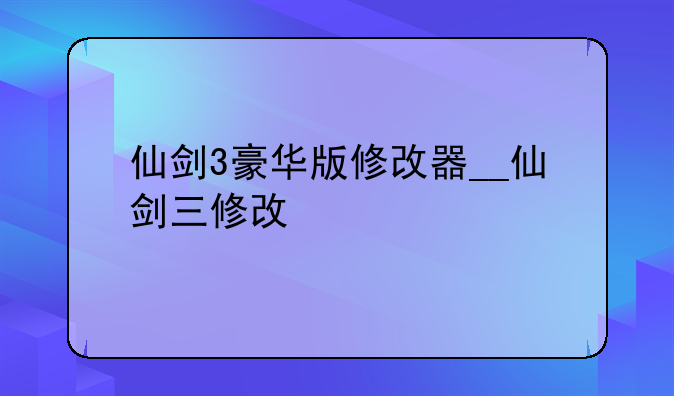 仙剑3豪华版修改器__仙剑三修改