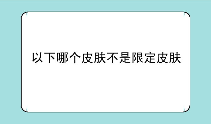 以下哪个皮肤不是限定皮肤