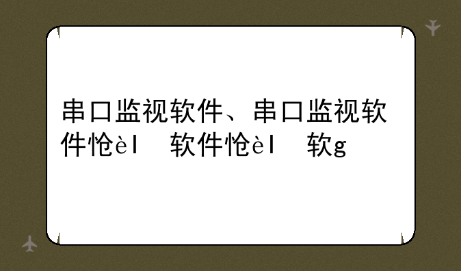串口监视软件、串口监视软件怎么用