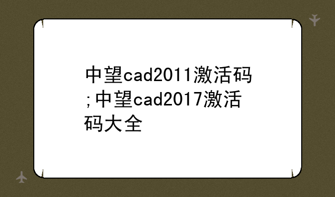 中望cad2011激活码;中望cad2017激活码大全