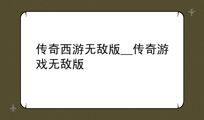 传奇西游无敌版__传奇游戏无敌版