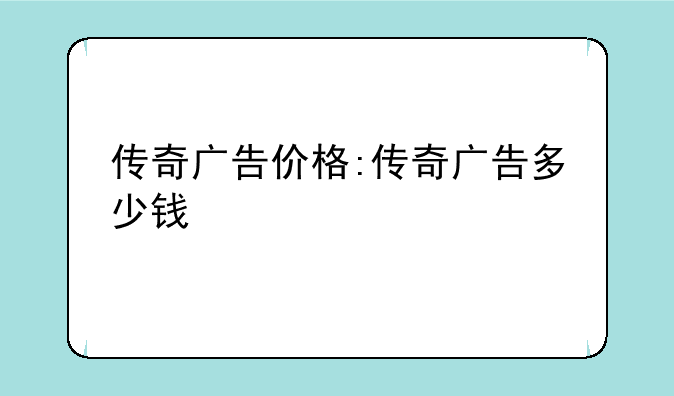 传奇广告价格:传奇广告多少钱