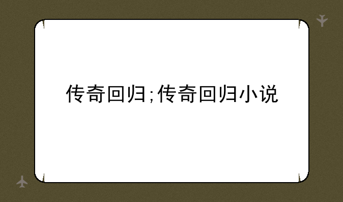 传奇回归;传奇回归小说