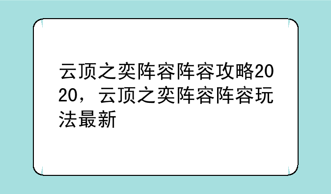 云顶之奕阵容阵容攻略2020，云顶之奕阵容阵容玩法最新