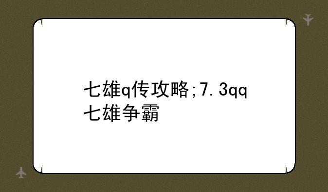 七雄q传攻略;7.3qq七雄争霸