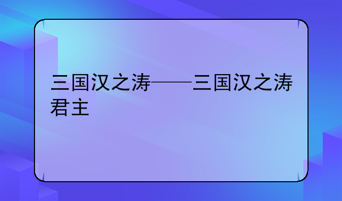 三国汉之涛——三国汉之涛君主