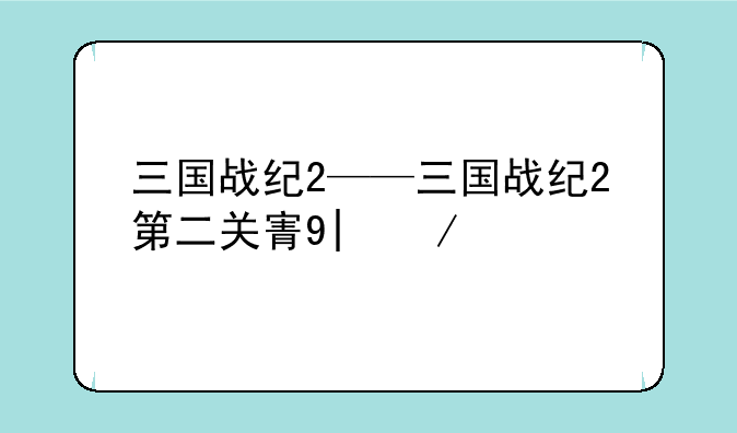三国战纪2——三国战纪2第二关密室龙头怎么打