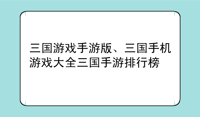 三国游戏手游版、三国手机游戏大全三国手游排行榜