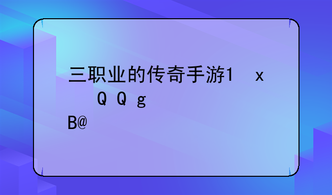 三职业的传奇手游;单职业传奇手机手游版