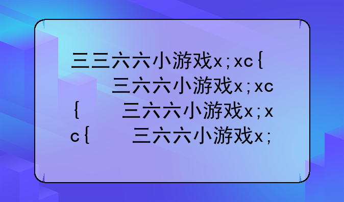 三三六六小游戏~二三三六六小游戏