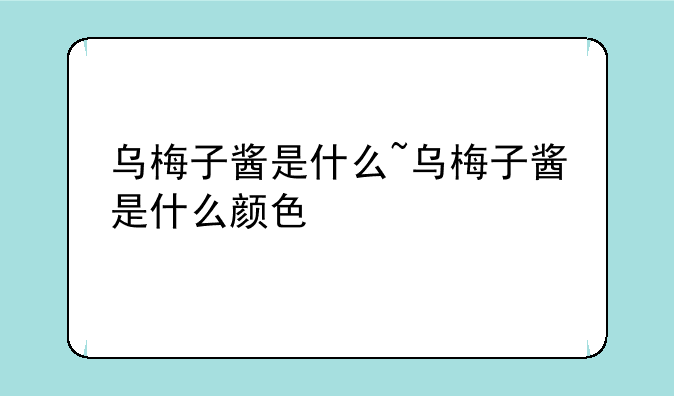 乌梅子酱是什么~乌梅子酱是什么颜色