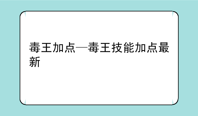 毒王加点—毒王技能加点最新