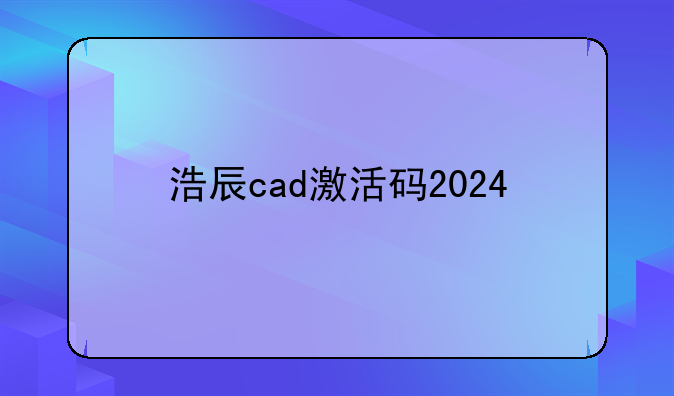 浩辰cad激活码2024