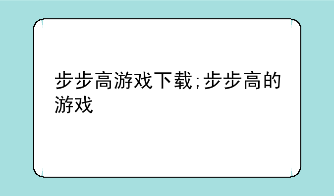 步步高游戏下载;步步高的游戏