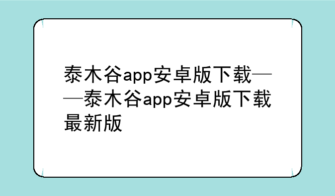 泰木谷app安卓版下载——泰木谷app安卓版下载最新版