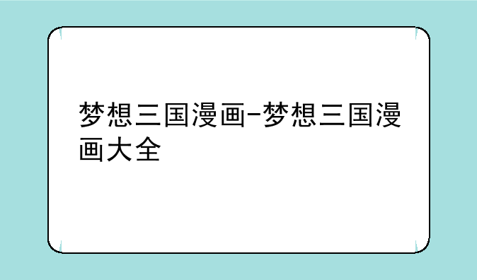梦想三国漫画-梦想三国漫画大全