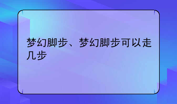 梦幻脚步、梦幻脚步可以走几步