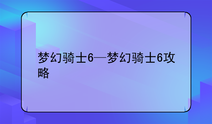 梦幻骑士6—梦幻骑士6攻略