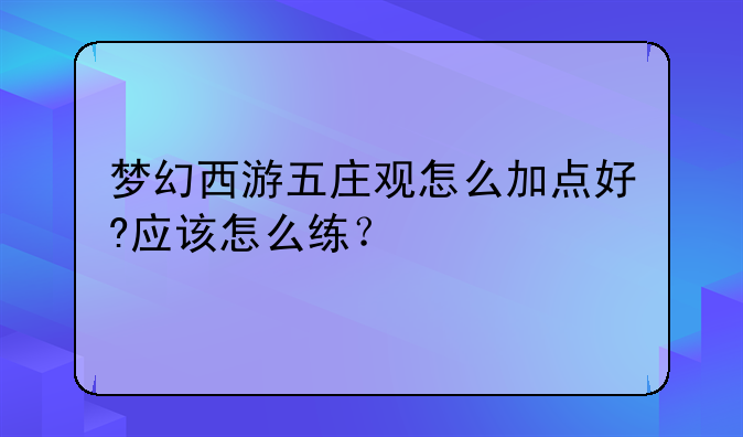 梦幻西游五庄观怎么加点好?应该怎么练？