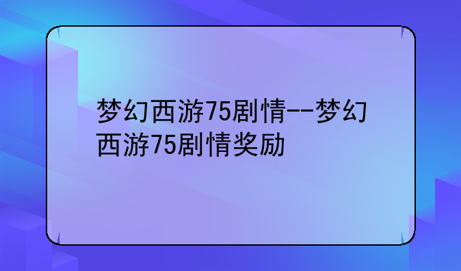 梦幻西游75剧情--梦幻西游75剧情奖励