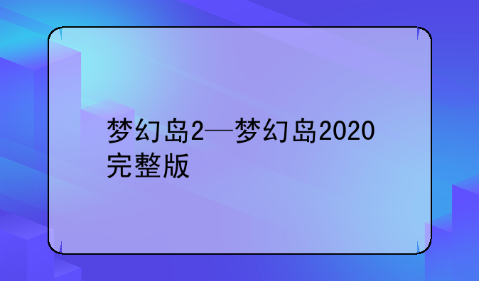 梦幻岛2—梦幻岛2020完整版