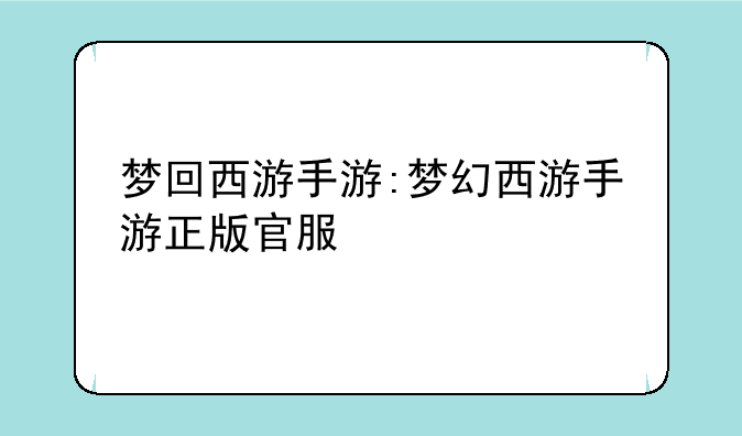 梦回西游手游:梦幻西游手游正版官服
