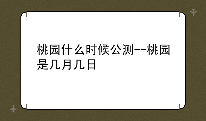 桃园什么时候公测--桃园是几月几日