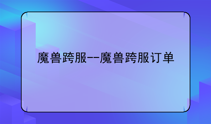魔兽跨服--魔兽跨服订单