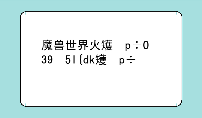 魔兽世界火石结晶—wlk火焰结晶