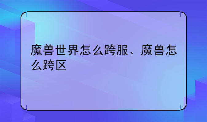 魔兽世界怎么跨服、魔兽怎么跨区