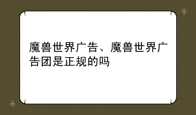 魔兽世界广告、魔兽世界广告团是正规的吗