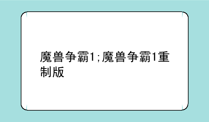 魔兽争霸1;魔兽争霸1重制版