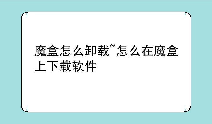 魔盒怎么卸载~怎么在魔盒上下载软件
