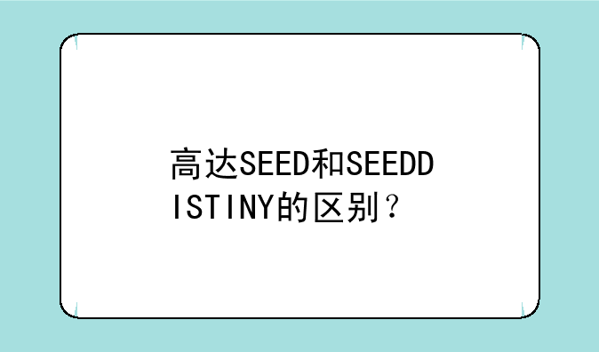 高达SEED和SEEDDISTINY的区别？