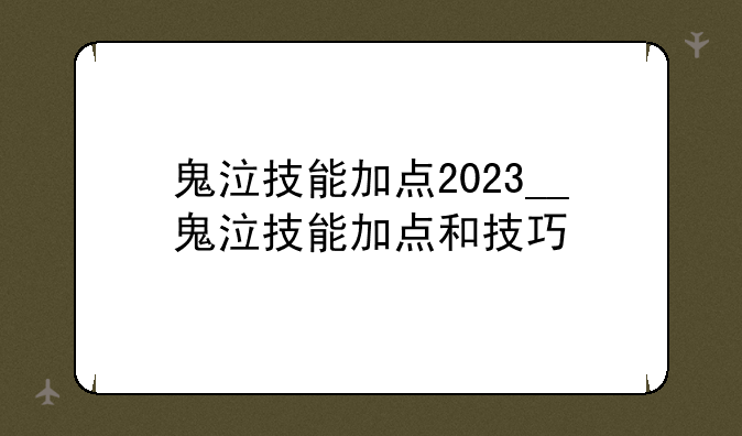 鬼泣技能加点2023__鬼泣技能加点和技巧
