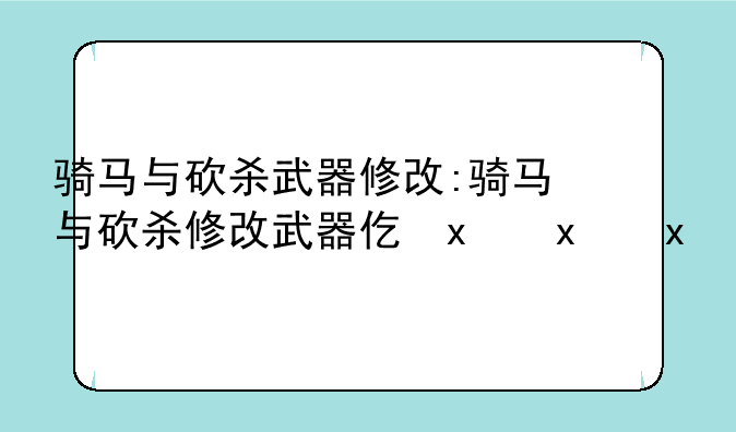 骑马与砍杀武器修改:骑马与砍杀修改武器代码