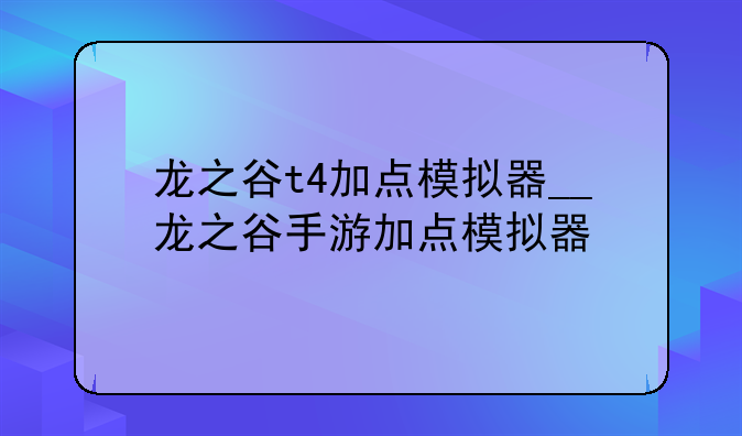 龙之谷t4加点模拟器__龙之谷手游加点模拟器