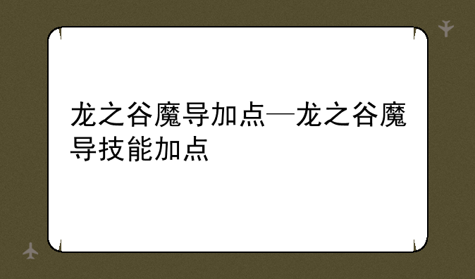 龙之谷魔导加点—龙之谷魔导技能加点