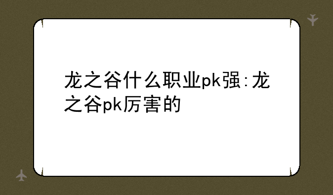 龙之谷什么职业pk强:龙之谷pk厉害的