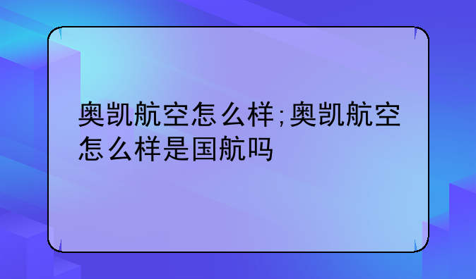奥凯航空怎么样;奥凯航空怎么样是国航吗