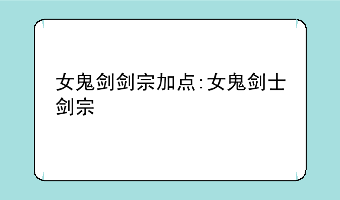 女鬼剑剑宗加点:女鬼剑士剑宗